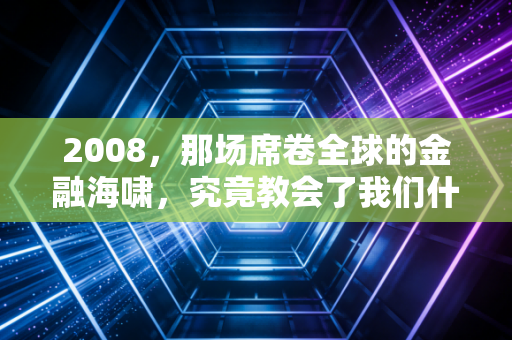 2008,那场席卷全球的金融海啸,究竟教会了我们什么?