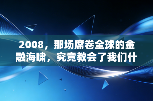 2008,那场席卷全球的金融海啸,究竟教会了我们什么?