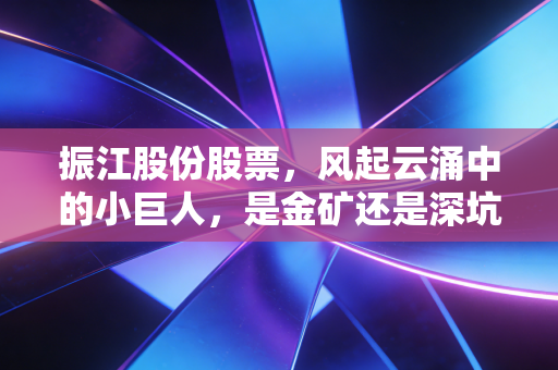 振江股份股票,风起云涌中的小巨人,是金矿还是深坑?