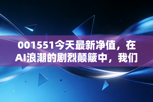 001551今天最新净值，在AI浪潮的剧烈颠簸中，我们该如何安放自己的投资焦虑？