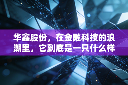 华鑫股份,在金融科技的浪潮里,它到底是一只什么样的潜力股?