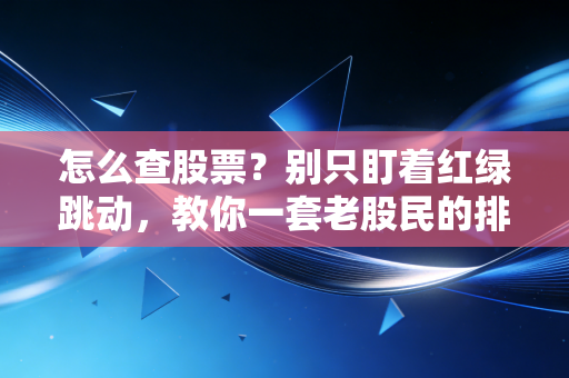 怎么查股票?别只盯着红绿跳动,教你一套老股民的排雷与淘金术