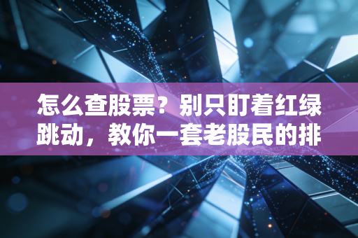 怎么查股票？别只盯着红绿跳动，教你一套老股民的排雷与淘金术