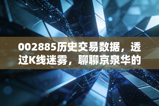 002885历史交易数据,透过K线迷雾,聊聊京泉华的磁性引力与散户的悲欢