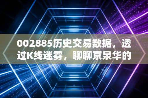 002885历史交易数据，透过K线迷雾，聊聊京泉华的磁性引力与散户的悲欢
