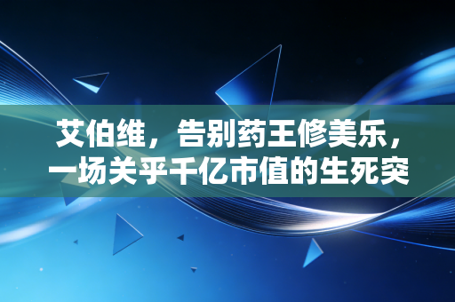 艾伯维,告别药王修美乐,一场关乎千亿市值的生死突围