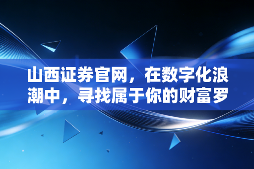 山西证券官网，在数字化浪潮中，寻找属于你的财富罗盘