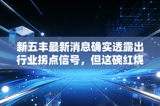 新五丰最新消息确实透露出行业拐点信号，但这碗红烧肉烫嘴吗？