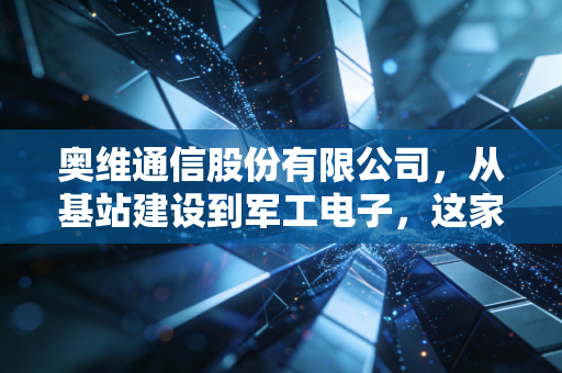 奥维通信股份有限公司,从基站建设到军工电子,这家小而美的企业能否穿越周期?
