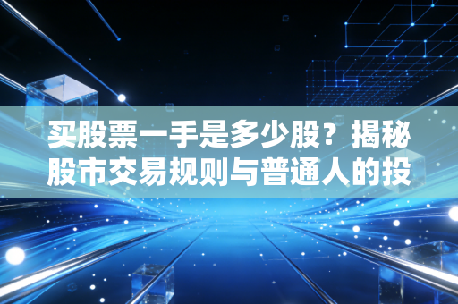 买股票一手是多少股?揭秘股市交易规则与普通人的投资智慧