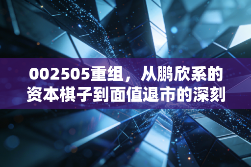 002505重组,从鹏欣系的资本棋子到面值退市的深刻反思