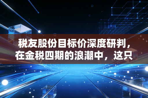 税友股份目标价深度研判,在金税四期的浪潮中,这只卖铲子的股票到底值多少钱?
