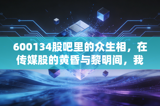 600134股吧里的众生相,在传媒股的黄昏与黎明间,我们到底在博弈什么?
