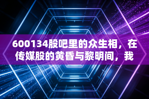 600134股吧里的众生相，在传媒股的黄昏与黎明间，我们到底在博弈什么？
