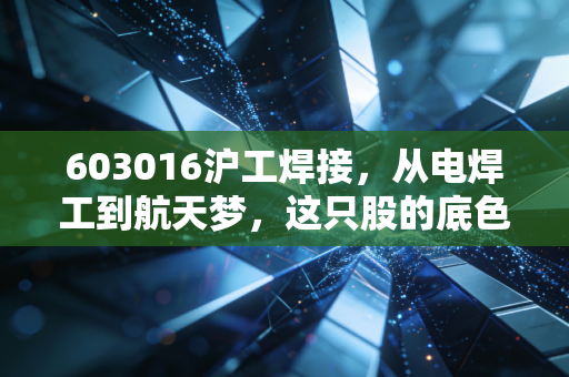 603016沪工焊接，从电焊工到航天梦，这只股的底色究竟是硬科技还是情绪炒作？