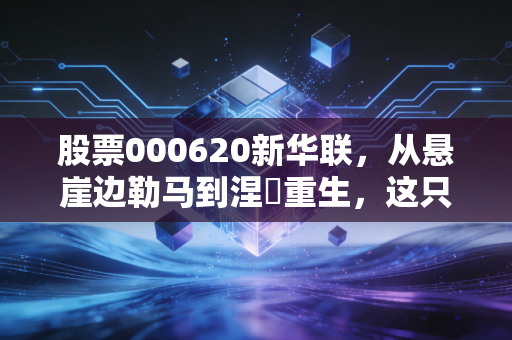 股票000620新华联,从悬崖边勒马到涅槃重生,这只ST转正的文旅股还能追吗?