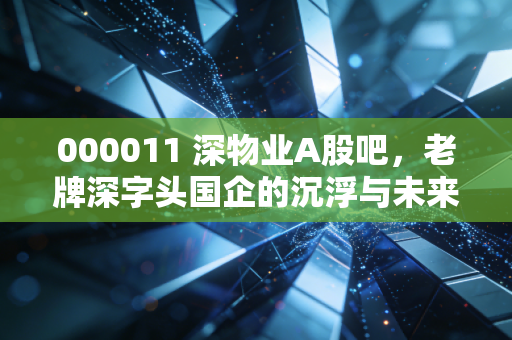 000011 深物业A股吧，老牌深字头国企的沉浮与未来，这只股票还能拿吗？