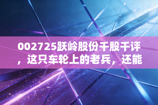002725跃岭股份千股千评,这只车轮上的老兵,还能跑多远?