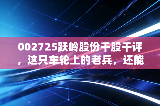 002725跃岭股份千股千评，这只车轮上的老兵，还能跑多远？