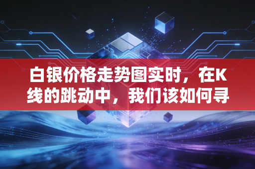 白银价格走势图实时，在K线的跳动中，我们该如何寻找财富的避风港？