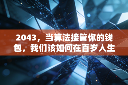 2043,当算法接管你的钱包,我们该如何在百岁人生中寻找财务自由?