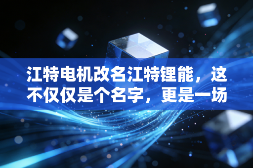 江特电机改名江特锂能，这不仅仅是个名字，更是一场关于去电机化的豪赌