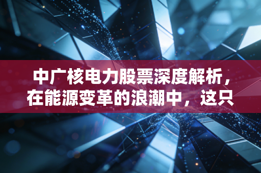 详细阅读:中广核电力股票深度解析,在能源变革的浪潮中,这只现金奶牛是否值得你长期拥有? 中广核电力股票深度解析,在能源变革的浪潮中,这只现金奶牛是否值得你长期拥有?