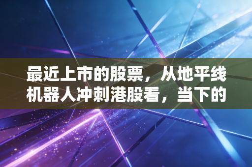 最近上市的股票,从地平线机器人冲刺港股看,当下的IPO是黄金坑还是接盘侠的游戏?