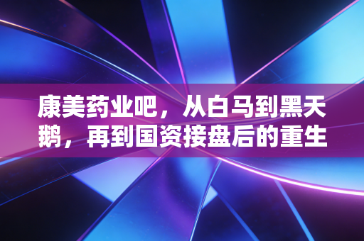 康美药业吧,从白马到黑天鹅,再到国资接盘后的重生,这出大戏给散户留下了什么?