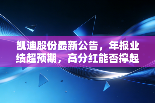 凯迪股份最新公告，年报业绩超预期，高分红能否撑起股价的脊梁？