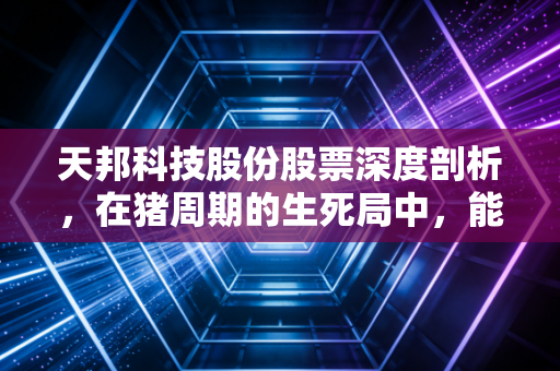 天邦科技股份股票深度剖析,在猪周期的生死局中,能否迎来涅槃重生?