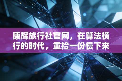 康辉旅行社官网,在算法横行的时代,重拾一份慢下来的金融安全感