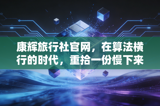 康辉旅行社官网，在算法横行的时代，重拾一份慢下来的金融安全感