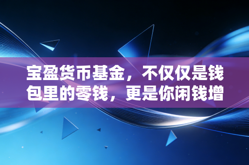 宝盈货币基金,不仅仅是钱包里的零钱,更是你闲钱增值的隐形管家