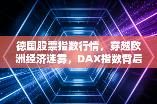 德国股票指数行情,穿越欧洲经济迷雾,DAX指数背后的韧性与隐忧