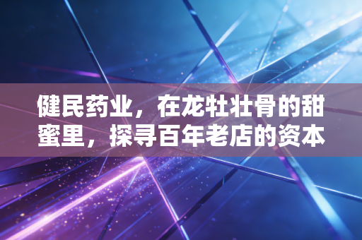 健民药业,在龙牡壮骨的甜蜜里,探寻百年老店的资本新解