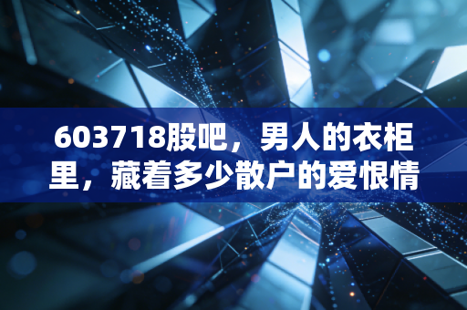 603718股吧,男人的衣柜里,藏着多少散户的爱恨情仇?