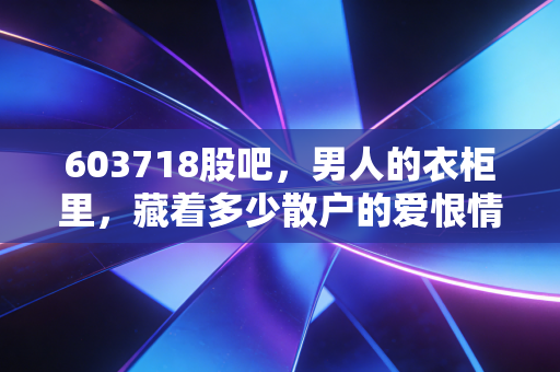 603718股吧，男人的衣柜里，藏着多少散户的爱恨情仇？