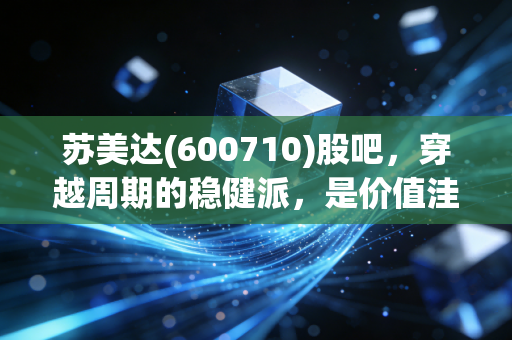 苏美达(600710)股吧,穿越周期的稳健派,是价值洼地还是平庸之辈?