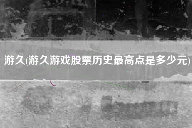 游久(游久游戏股票历史最高点是多少元)