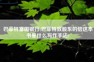 巴菲特富国银行(巴菲特致股东的信这本书是什么写作手法)
