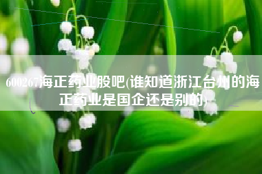600267海正药业股吧(谁知道浙江台州的海正药业是国企还是别的)