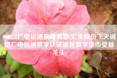 002152广电运通最新消息(汇金股份飞天诚信广电运通数字认证谁是数字货币受益龙头)