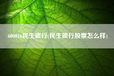 600016民生银行(民生银行股票怎么样)