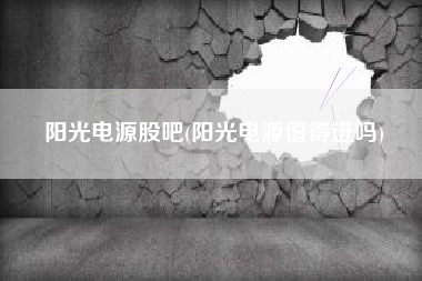 阳光电源股吧(阳光电源值得进吗)