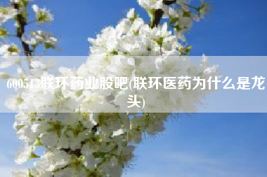 600513联环药业股吧(联环医药为什么是龙头)