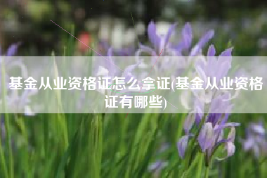 基金从业资格证怎么拿证(基金从业资格证有哪些)