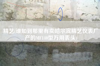 精艺(谁知到那里有卖哈尔滨精艺仪表厂产的MF140型万用表头)