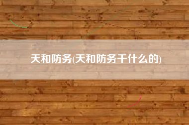 天和防务(天和防务干什么的)