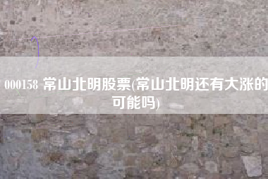 000158 常山北明股票(常山北明还有大涨的可能吗)
